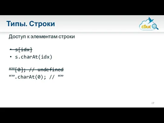 Типы. Строки Доступ к элементам строки s[idx] s.charAt(idx) “”[0]; // undefined “”.charAt(0); // “”