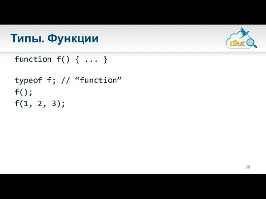 Типы. Функции function f() { ... } typeof f; // “function” f(); f(1, 2, 3);