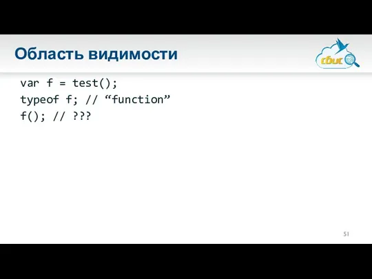 Область видимости var f = test(); typeof f; // “function” f(); // ???