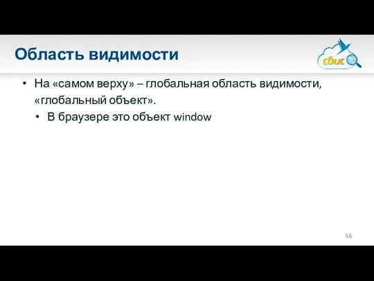 Область видимости На «самом верху» – глобальная область видимости, «глобальный объект». В браузере это объект window