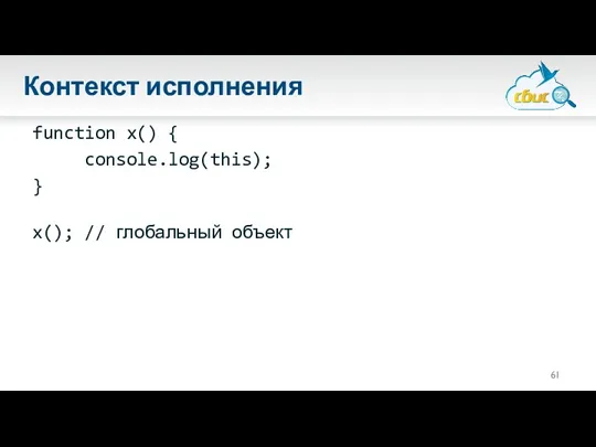 Контекст исполнения function x() { console.log(this); } x(); // глобальный объект