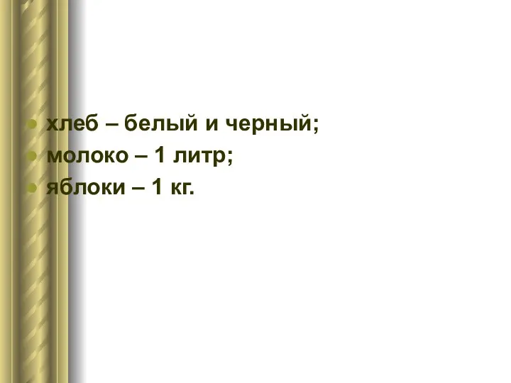 хлеб – белый и черный; молоко – 1 литр; яблоки – 1 кг.