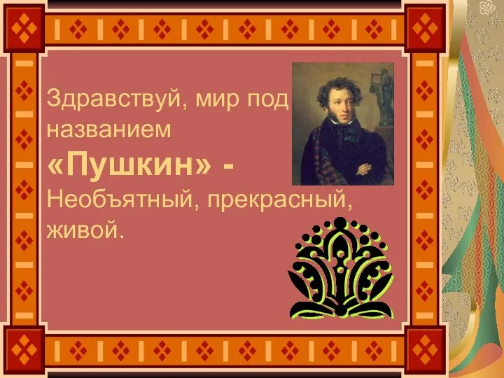 Здравствуй, мир под названием «Пушкин» - Необъятный, прекрасный, живой.