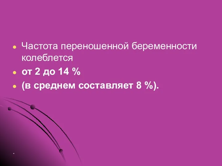 Частота переношенной беременности колеблется от 2 до 14 % (в среднем составляет 8 %). *