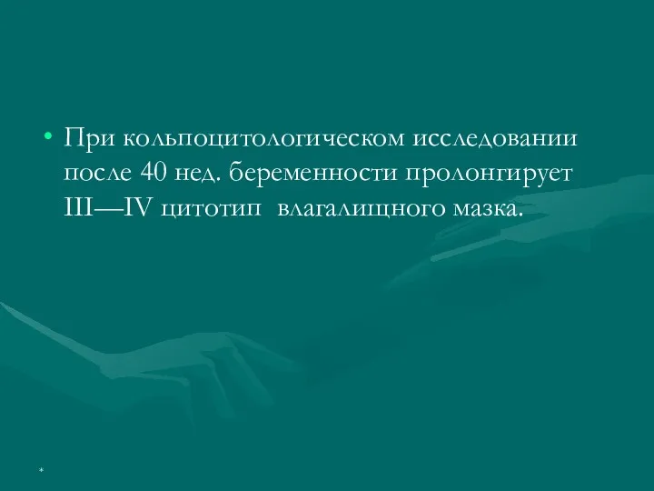 При кольпоцитологическом исследовании после 40 нед. беременности пролонгирует III—IV цитотип влагалищного мазка. *