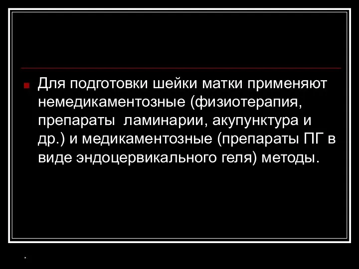 Для подготовки шейки матки применяют немедикаментозные (физиотерапия, препараты ламинарии, акупунктура