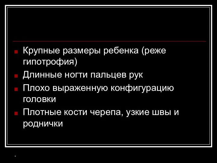 * Крупные размеры ребенка (реже гипотрофия) Длинные ногти пальцев рук Плохо выраженную конфигурацию