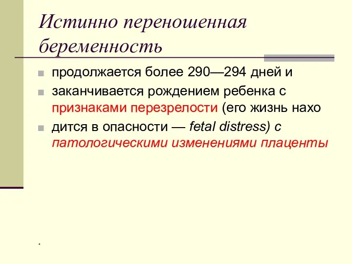 Истинно переношенная беременность продолжается более 290—294 дней и заканчивается рождением