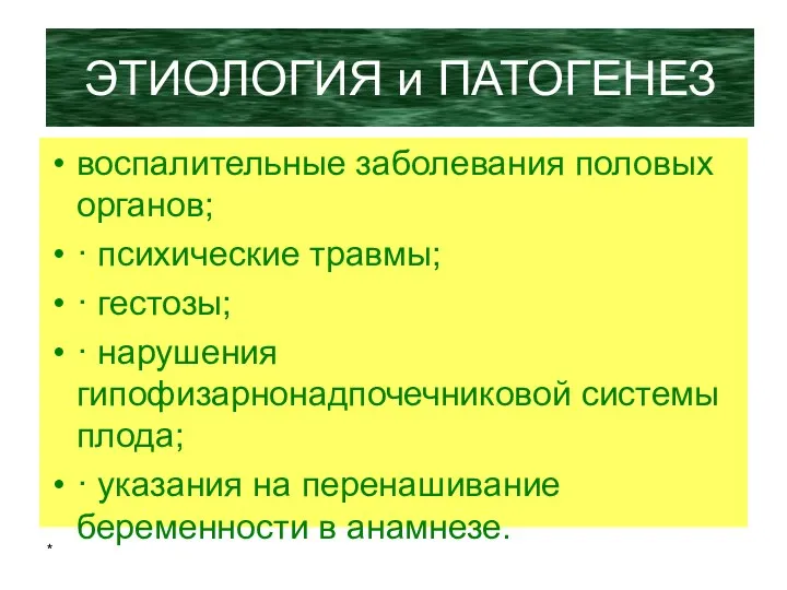 * ЭТИОЛОГИЯ и ПАТОГЕНЕЗ воспалительные заболевания половых органов; · психические травмы; · гестозы;