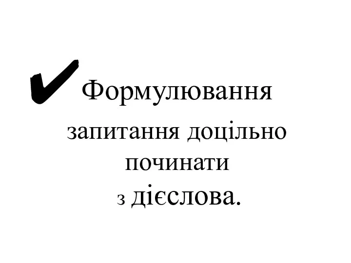 Формулювання запитання доцільно починати з дієслова.