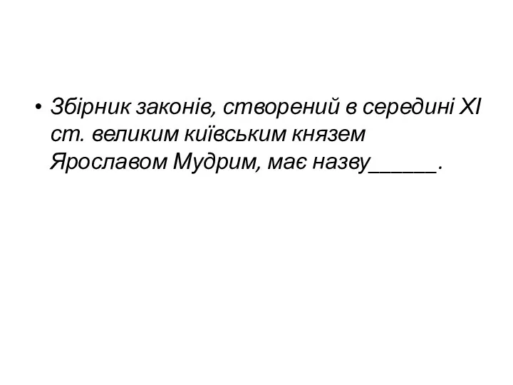 Збірник законів, створений в середині ХІ ст. великим київським князем Ярославом Мудрим, має назву______.