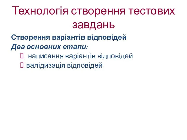 Технологія створення тестових завдань Створення варіантів відповідей Два основних етапи: написання варіантів відповідей валідизація відповідей