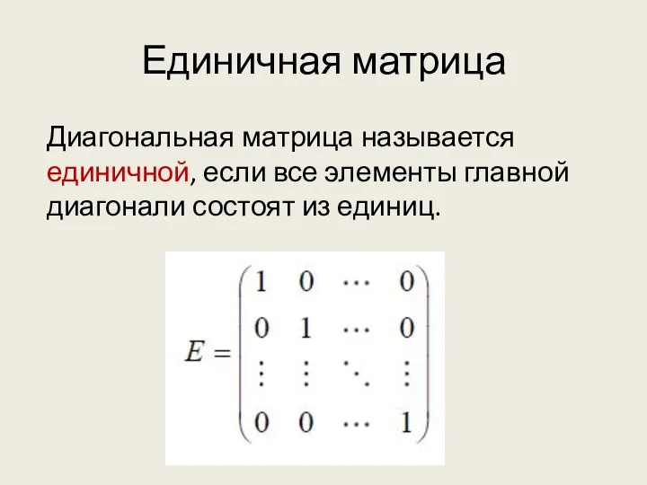 Единичная матрица Диагональная матрица называется единичной, если все элементы главной диагонали состоят из единиц.