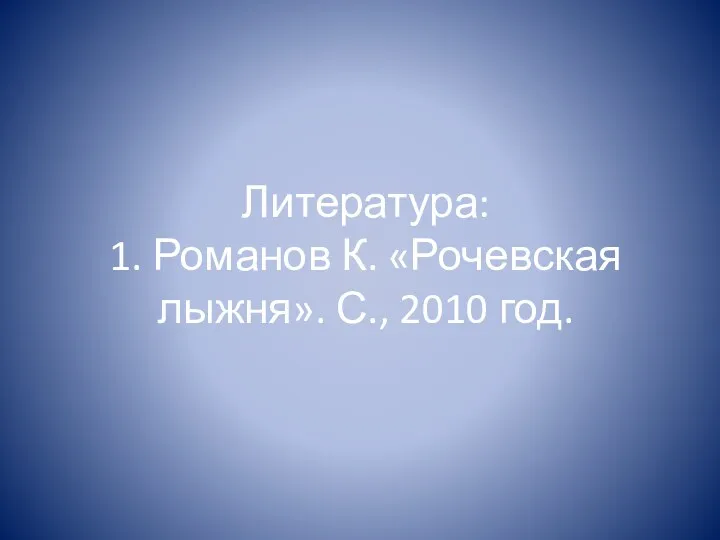 Литература: 1. Романов К. «Рочевская лыжня». С., 2010 год.
