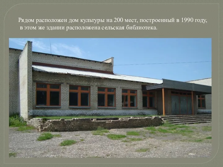 Рядом расположен дом культуры на 200 мест, построенный в 1990