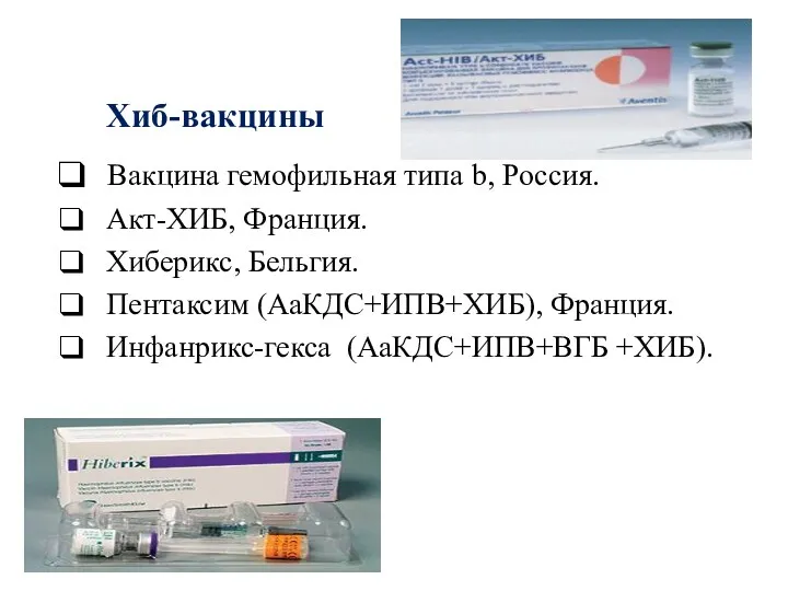 Хиб-вакцины Вакцина гемофильная типа b, Россия. Акт-ХИБ, Франция. Хиберикс, Бельгия. Пентаксим (АаКДС+ИПВ+ХИБ), Франция. Инфанрикс-гекса (АаКДС+ИПВ+ВГБ +ХИБ).