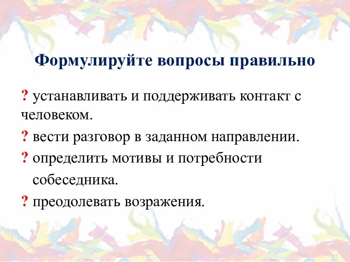 Формулируйте вопросы правильно ? устанавливать и поддерживать контакт с человеком.