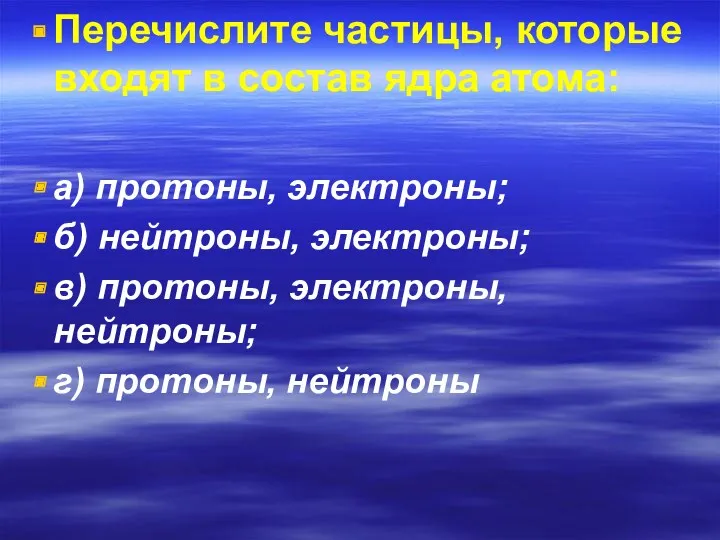 Перечислите частицы, которые входят в состав ядра атома: а) протоны,