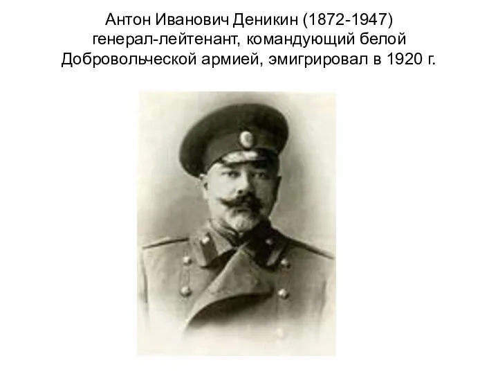 Антон Иванович Деникин (1872-1947) генерал-лейтенант, командующий белой Добровольческой армией, эмигрировал в 1920 г.