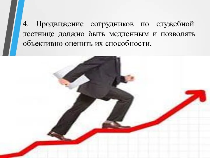 4. Продвижение сотрудников по служебной лестнице должно быть медленным и позволять объективно оценить их способности.