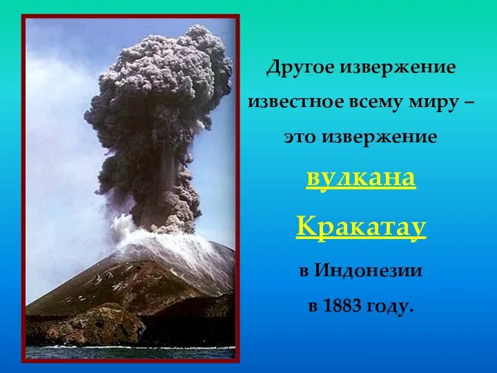 Другое извержение известное всему миру – это извержение вулкана Кракатау в Индонезии в 1883 году.