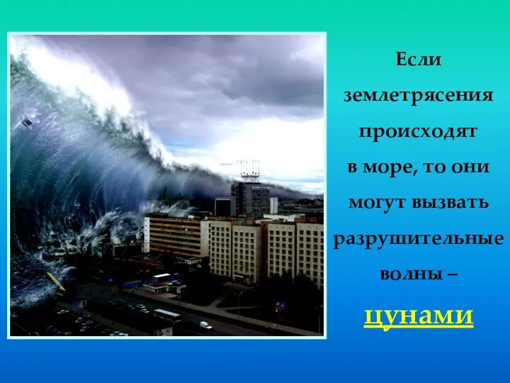Если землетрясения происходят в море, то они могут вызвать разрушительные волны – цунами