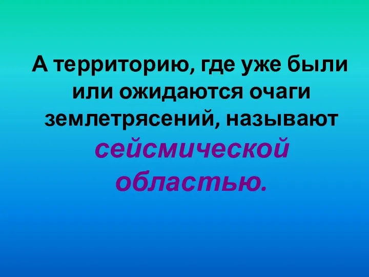 А территорию, где уже были или ожидаются очаги землетрясений, называют сейсмической областью.