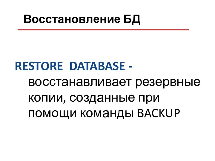Восстановление БД RESTORE DATABASE - восстанавливает резервные копии, созданные при помощи команды BACKUP