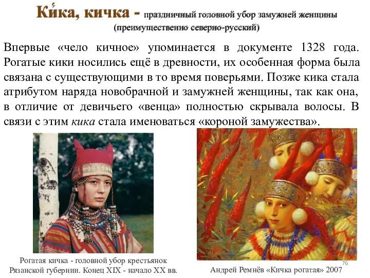Ки́ка, кичка - праздничный головной убор замужней женщины (преимущественно северно-русский)