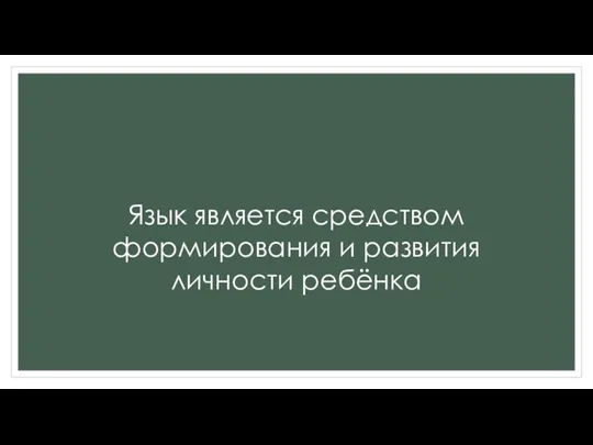 Язык является средством формирования и развития личности ребёнка