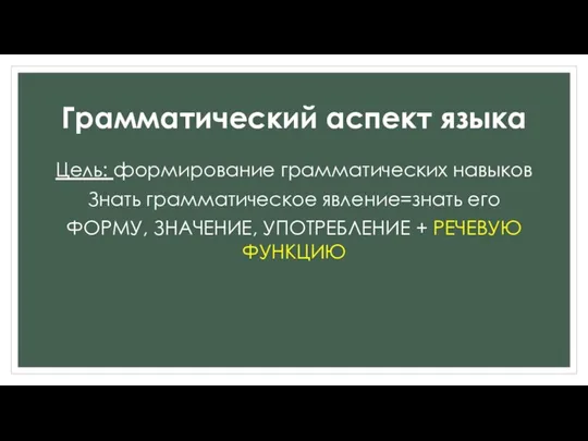 Грамматический аспект языка Цель: формирование грамматических навыков Знать грамматическое явление=знать