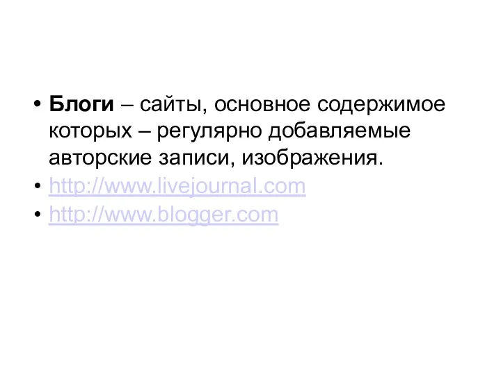 Блоги – сайты, основное содержимое которых – регулярно добавляемые авторские записи, изображения. http://www.livejournal.com http://www.blogger.com