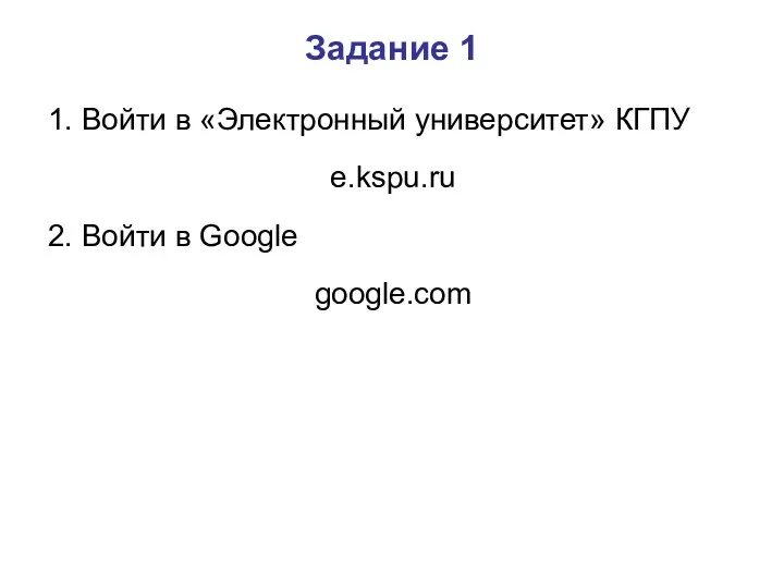 Задание 1 1. Войти в «Электронный университет» КГПУ e.kspu.ru 2. Войти в Google google.com