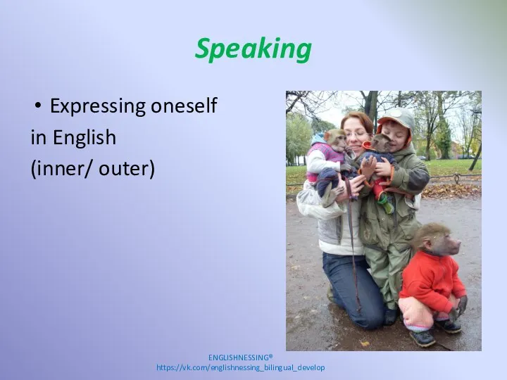 Speaking Expressing oneself in English (inner/ outer) ENGLISHNESSING® https://vk.com/englishnessing_bilingual_develop