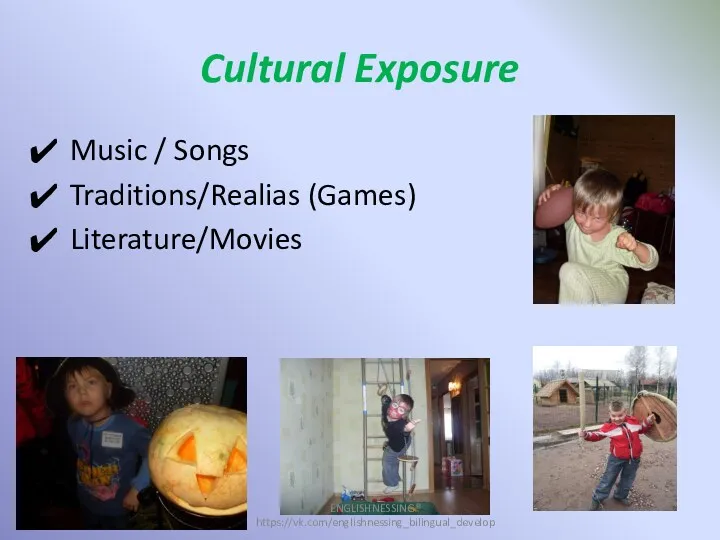 Cultural Exposure Music / Songs Traditions/Realias (Games) Literature/Movies ENGLISHNESSING® https://vk.com/englishnessing_bilingual_develop