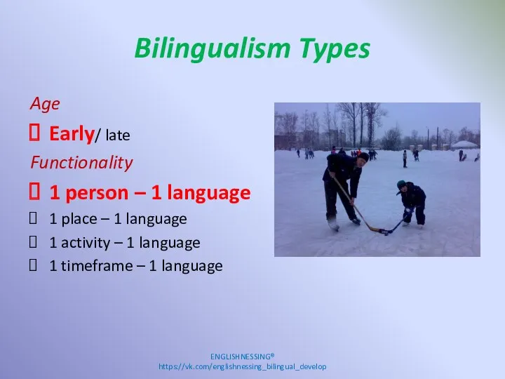 Bilingualism Types Age Early/ late Functionality 1 person – 1