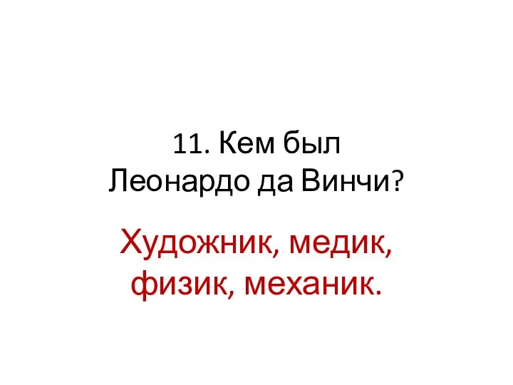 11. Кем был Леонардо да Винчи? Художник, медик, физик, механик.