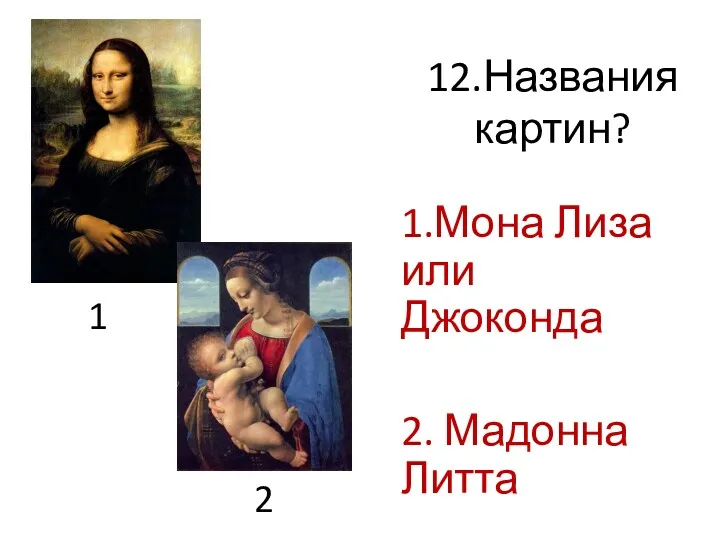 12.Названия картин? 1.Мона Лиза или Джоконда 2. Мадонна Литта 1 2