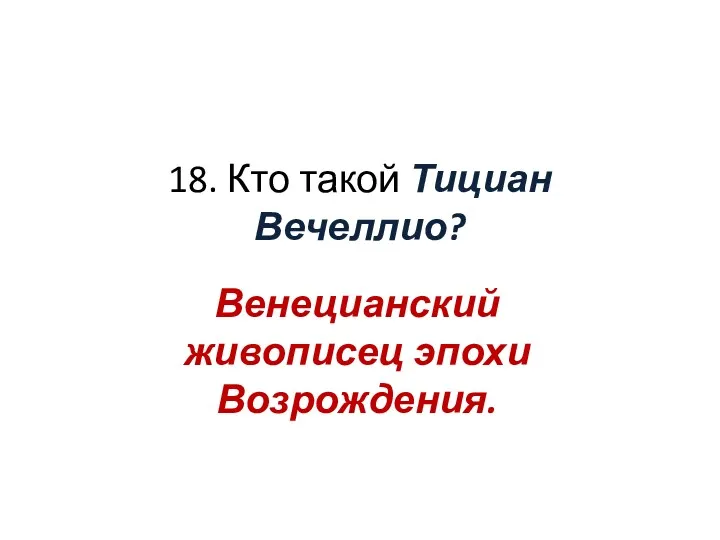 18. Кто такой Тициан Вечеллио? Венецианский живописец эпохи Возрождения.