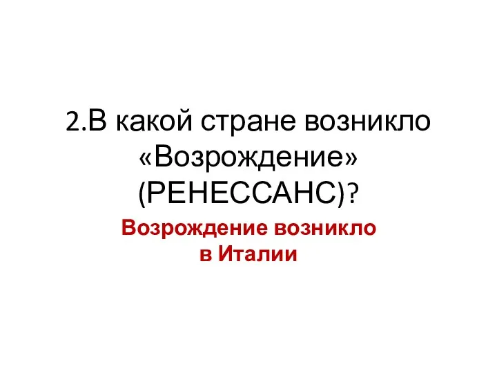 2.В какой стране возникло «Возрождение» (РЕНЕССАНС)? Возрождение возникло в Италии