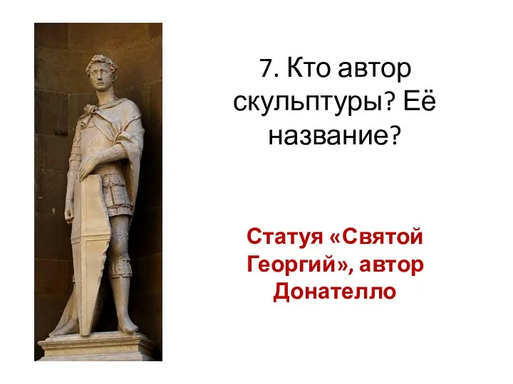 7. Кто автор скульптуры? Её название? Статуя «Святой Георгий», автор Донателло