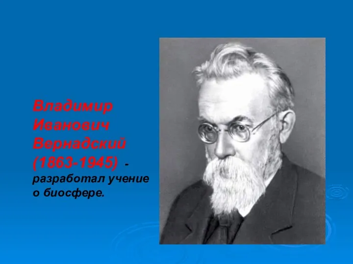 Владимир Иванович Вернадский (1863-1945) - разработал учение о биосфере.