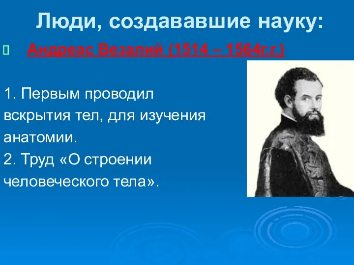 Люди, создававшие науку: Андреас Везалий (1514 – 1564г.г.) 1. Первым проводил вскрытия тел,