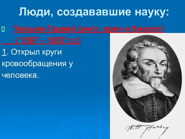 Люди, создававшие науку: Уильям Гарвей (англ. врач и биолог) ( 1587 – 1657