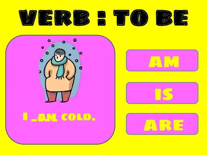 am is are I ____ cold. am verb : to be