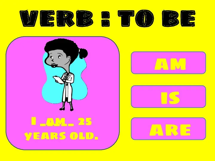 am is are I _____ 25 years old. am verb : to be