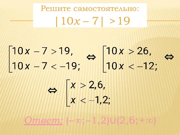 Решите самостоятельно: |10x – 7| > 19 ⇔ Ответ: (– ∞; –1,2)∪(2,6; + ∞) ⇔ ⇔