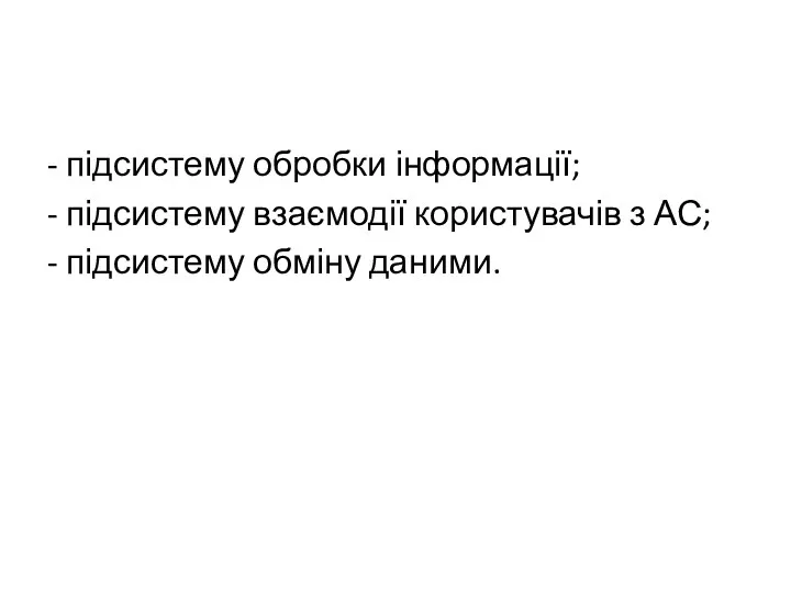 - підсистему обробки інформації; - підсистему взаємодії користувачів з АС; - підсистему обміну даними.