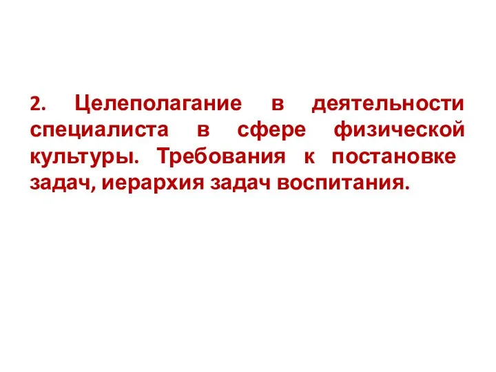 2. Целеполагание в деятельности специалиста в сфере физической культуры. Требования к постановке задач, иерархия задач воспитания.