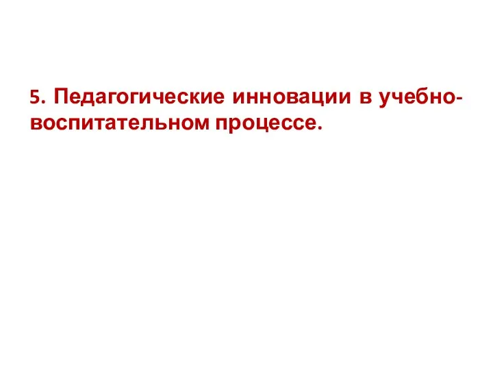 5. Педагогические инновации в учебно-воспитательном процессе.